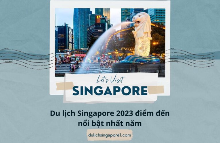 Du lịch Singapore 2023 điểm đến nổi bật nhất năm