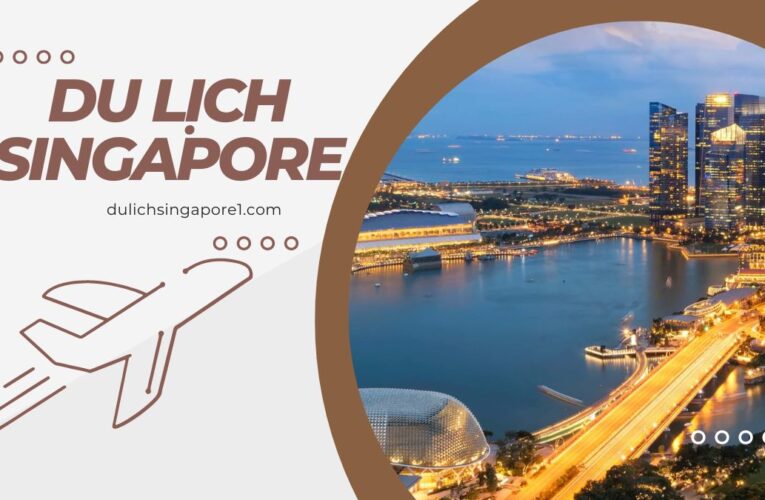 Tất tần tật về du lịch Singapore Mã Lai 2023 cho du khách